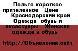 Польто короткое приталенное › Цена ­ 1 500 - Краснодарский край Одежда, обувь и аксессуары » Женская одежда и обувь   